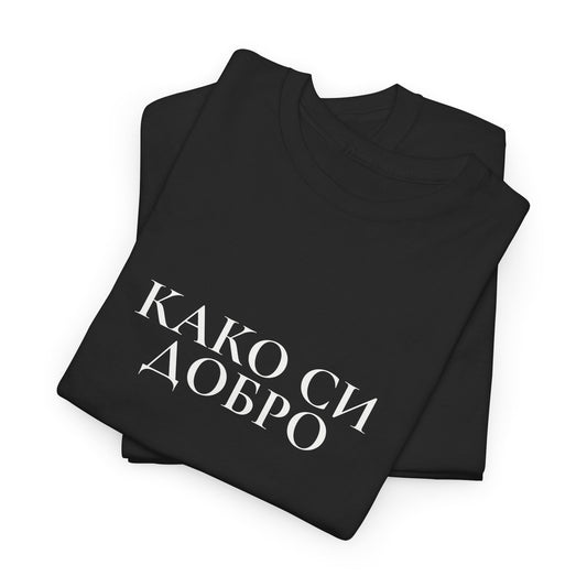 Kako Si Dobro Tshirt, How are you, Good, written in Macedonian Cyrillic Language Tee, Embrace your heritage, Unisex Tees